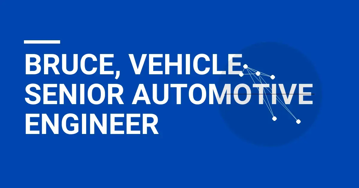 Bruce, Vehicle Senior Automotive Engineer