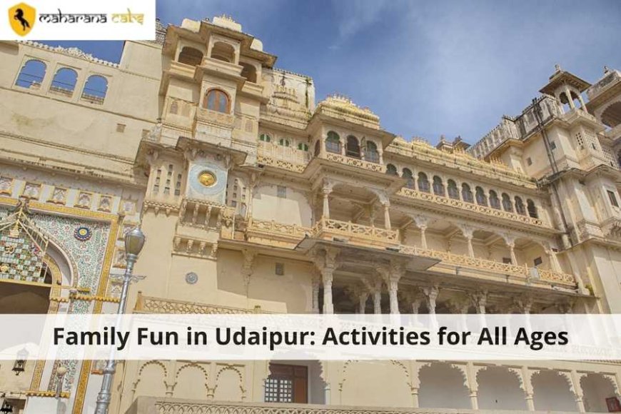 Family Fun in Udaipur: Activities for All Ages