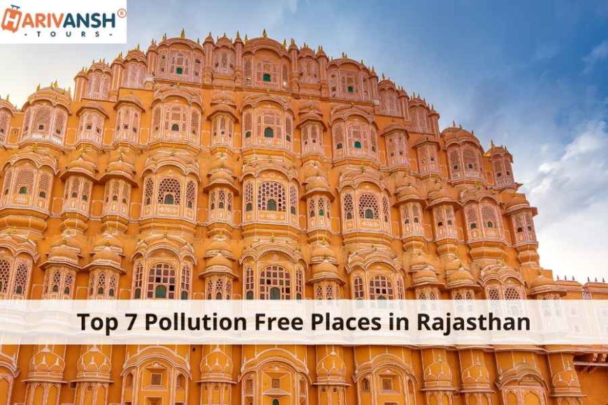 Top 7 Pollution Free Places in Rajasthan