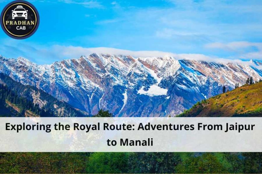 Exploring the Royal Route: Adventures From Jaipur to Manali