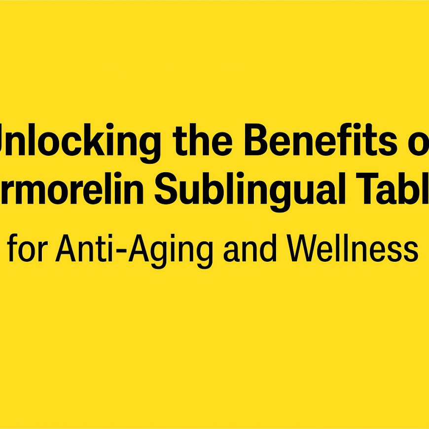Unlocking the Benefits of Sermorelin Sublingual Tablets for Anti-Aging and Wellness