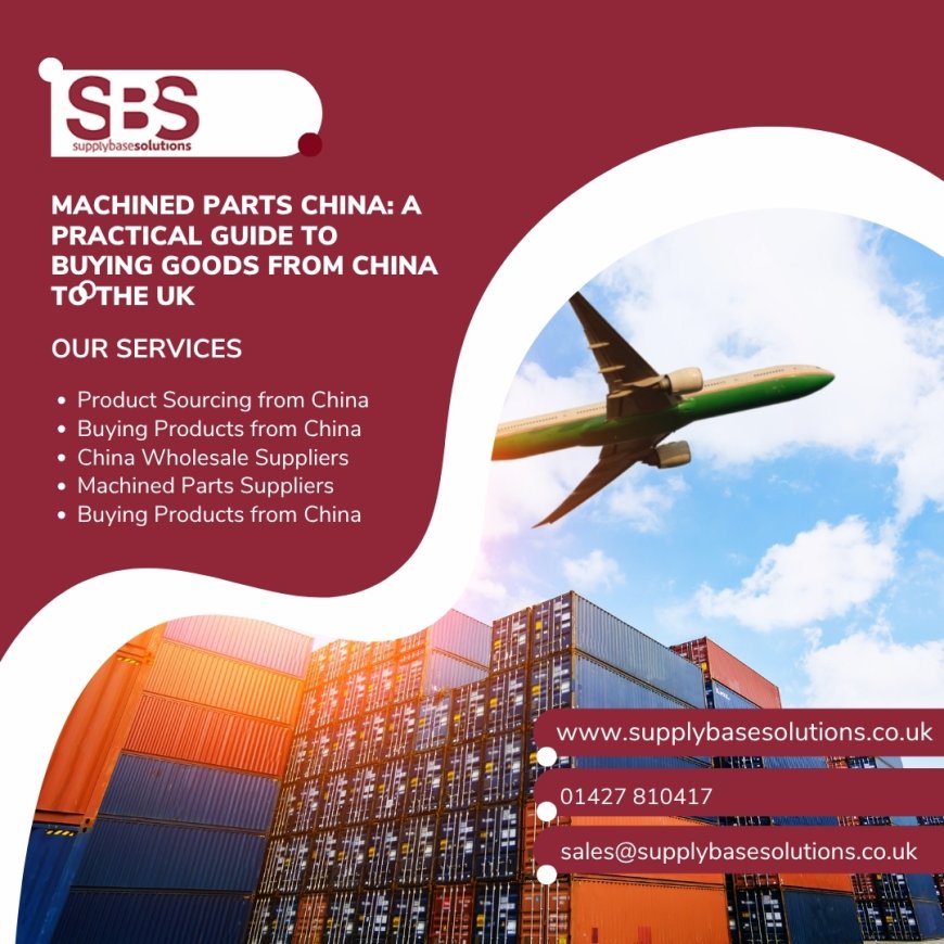 Machined Parts China: A Practical Guide to Buying Goods from China to the UK