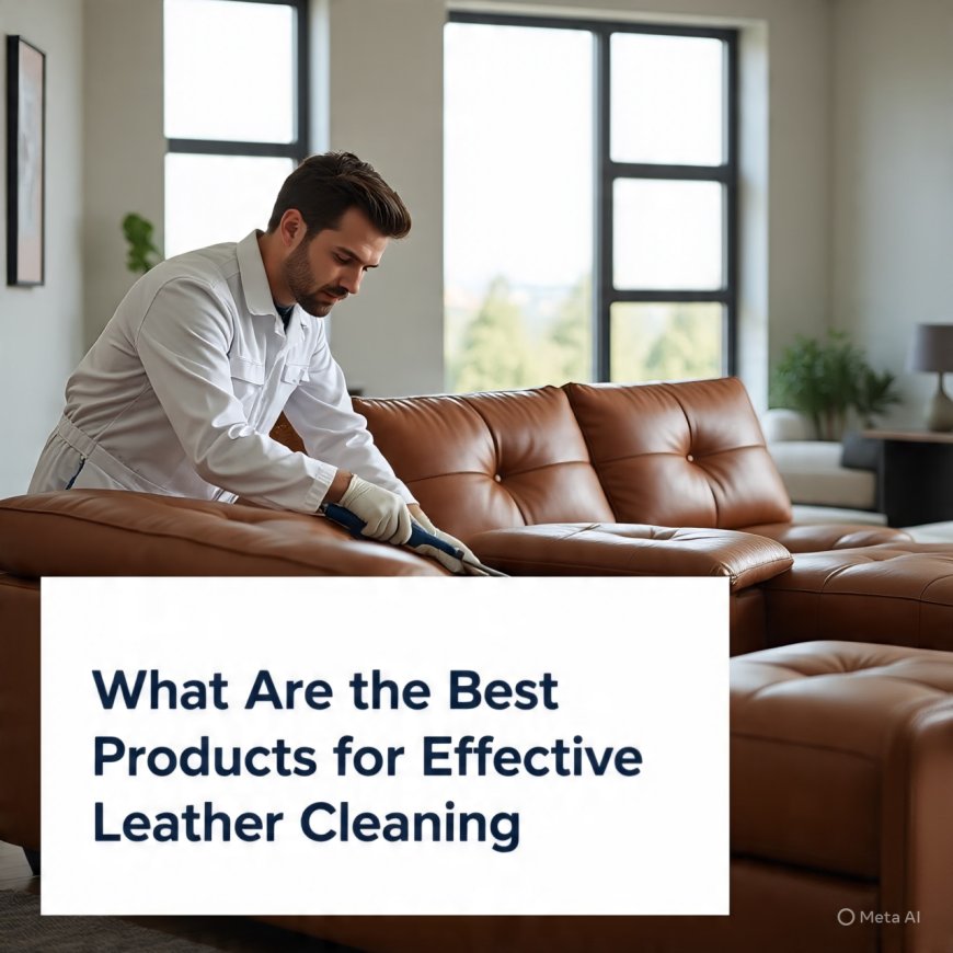 What Are the Best Products for Effective Leather Cleaning