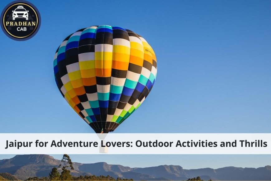 Jaipur for Adventure Lovers: Outdoor Activities and Thrills